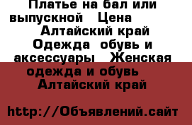 Платье на бал или выпускной › Цена ­ 1 500 - Алтайский край Одежда, обувь и аксессуары » Женская одежда и обувь   . Алтайский край